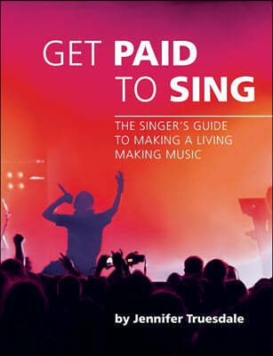 Get Paid to Sing: The Singer's Guide to Making a Living Making Music
