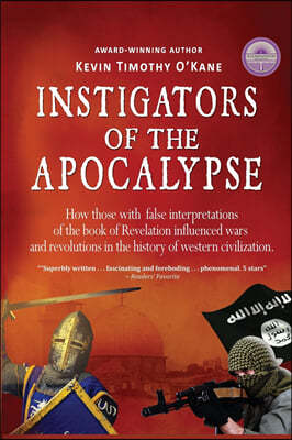 Instigators of the Apocalypse: How Those with False Interpretations of the Book of Revelation Influenced Wars and Revolutions in the History of Weste