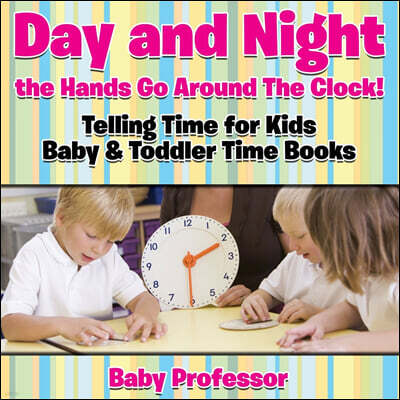 Baby Professor Day and Night the Hands Go Around the Clock! Telling Time for Kids - Baby & Toddler Time Books