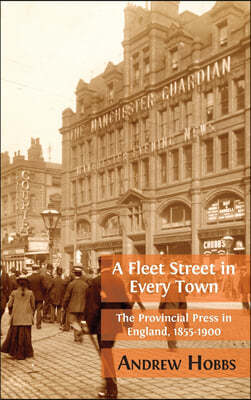 A Fleet Street In Every Town: The Provincial Press in England, 1855-1900