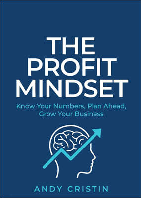 The Profit Mindset: Know Your Numbers, Plan Ahead, Grow Your Business