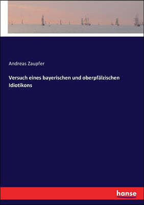 Versuch Eines Bayerischen Und Oberpf?lzischen Idiotikons