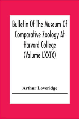 Bulletin Of The Museum Of Comparative Zoology At Harvard College (Volume Lxxix) Scientific Results Of An Expedition To Rain Forest Regions In Eastern