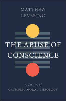 The Abuse of Conscience: A Century of Catholic Moral Theology