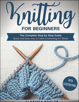 Knitting for Beginners: The Complete Step By Step Guide With Illustrations - Quick And Easy Way To Learn Knitting In 1 Week