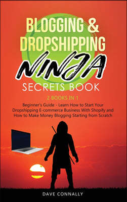 Blogging and Dropshipping Ninja Secrets Book: Learn How to Start Your Dropshipping E-commerce Business With Shopify and How to Make Money Blogging Sta
