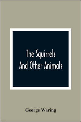 The Squirrels And Other Animals, Or, Illustrations Of The Habits And Instincts Of Many Of The Smaller British Quadrupeds