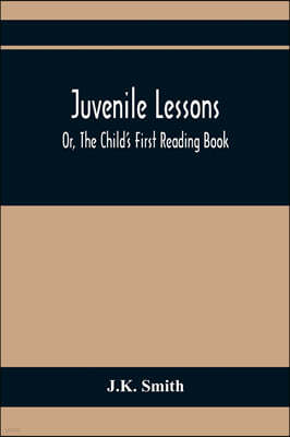 Juvenile Lessons; Or, The Child'S First Reading Book