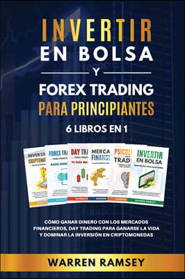 INVERTIR EN BOLSA y FOREX TRADING PARA PRINCIPIANTES 6 LIBROS EN 1 Como ganar dinero con los mercados financieros, day trading para ganarse la vida y