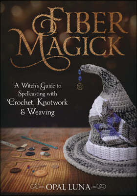 Fiber Magick: A Witch's Guide to Spellcasting with Crochet, Knotwork & Weaving