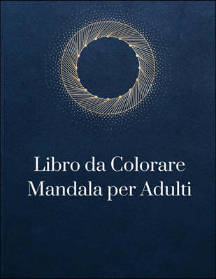 Libro da Colorare Mandala per Adulti: Disegni Di Mandala Che Allevia Lo Stress Per Il Relax Degli Adulti