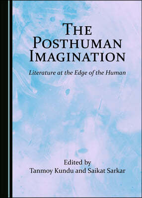 The Posthuman Imagination: Literature at the Edge of the Human