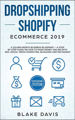 Dropshipping Shopify E-Commerce 2019: A $10,000/Month Business Blueprint -A Step by Step Guide on How to Make Money Online with SEO, Social Media Mark