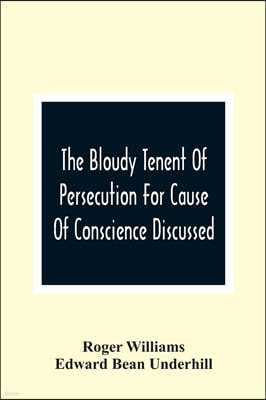 The Bloudy Tenent Of Persecution For Cause Of Conscience Discussed; And Mr. Cotton'S Letter Examined And Answered