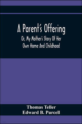 A Parent'S Offering; Or, My Mother'S Story Of Her Own Home And Childhood