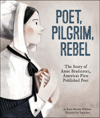 Poet, Pilgrim, Rebel: The Story of Anne Bradstreet, America's First Published Poet