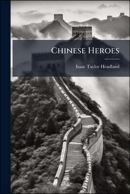 Chinese Heroes: Being a Record of Persecutions Endured by Native Christians in the Boxer Uprising