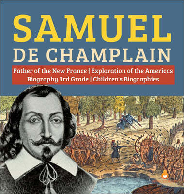 Samuel de Champlain Father of the New France Exploration of the Americas Biography 3rd Grade Children's Biographies