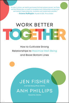 Work Better Together: How to Cultivate Strong Relationships to Maximize Well-Being and Boost Bottom Lines