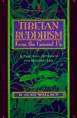 Tibetan Buddhism from the Ground Up: A Practical Approach for Modern Life