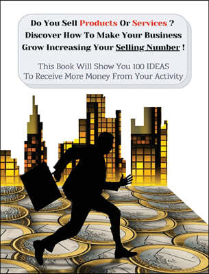 Do You Sell Products or Services? Discover How to Make Your Business Grow Increasing Your Selling Number: This Book Will Show You 100 Ideas To Receive