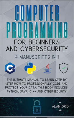 Computer Programming for Beginners and Cybersecurity: 4 MANUSCRIPTS IN 1: The Ultimate Manual to Learn step by step How to Professionally Code and Pro