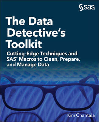 The Data Detective's Toolkit: Cutting-Edge Techniques and SAS Macros to Clean, Prepare, and Manage Data