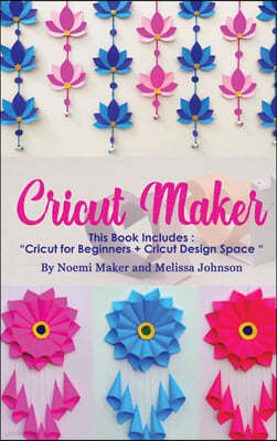 Cricut Maker: This Book Includes: "Cricut for Beginners + Cricut Design Space "