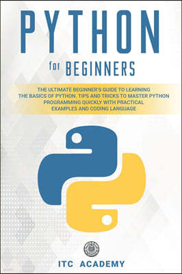 Python for Beginners: The Ultimate Beginner's Guide to Learning the Basics of Python. Tips and Tricks to Master Python Programming Quickly w