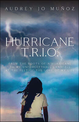 Trilogy Christian Publishing Hurricane T.R.I.O.: From the Roots of a Hurricane to My Unforgettable Landfall at the Feet of the Love of My Life