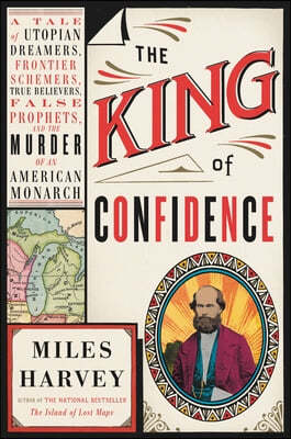 The King of Confidence: A Tale of Utopian Dreamers, Frontier Schemers, True Believers, False Prophets, and the Murder of an American Monarch