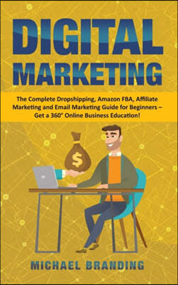 Digital Marketing: The Complete Dropshipping, Amazon FBA, Affiliate Marketing and Email Marketing Guide for Beginners - Get a 360° Online