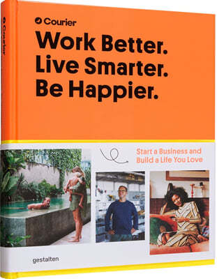 Work Better. Live Smarter. Be Happier.: Start a Business and Build a Life You Love