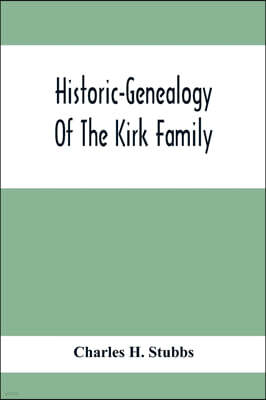 Alpha Edition Historic-Genealogy Of The Kirk Family; As Established By Roger Kirk, Who Settled In Nottingham, Chester County, Province Of Pennsylvania, About The Ye