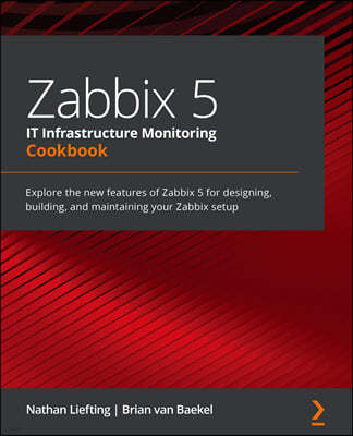 Zabbix 5 IT Infrastructure Monitoring Cookbook: Explore the new features of Zabbix 5 for designing, building, and maintaining your Zabbix setup