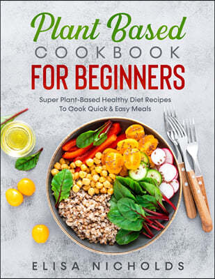 plant based cookbook for beginners: Super Plant-Based Healthy Diet Recipes To Cook Quick & Easy Meals