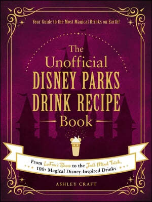 The Unofficial Disney Parks Drink Recipe Book: From Lefou's Brew to the Jedi Mind Trick, 100+ Magical Disney-Inspired Drinks