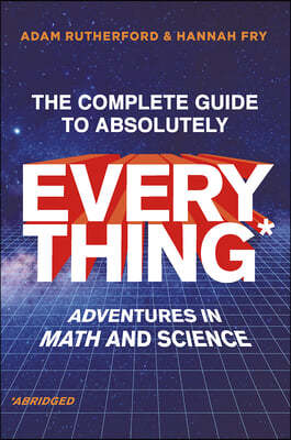 The Complete Guide to Absolutely Everything (Abridged): Adventures in Math and Science