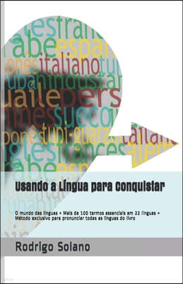 Usando a Lingua para Conquistar: O mundo das linguas + Mais de 100 termos essenciais em 22 linguas + Metodo exclusivo para pronunciar todas as linguas