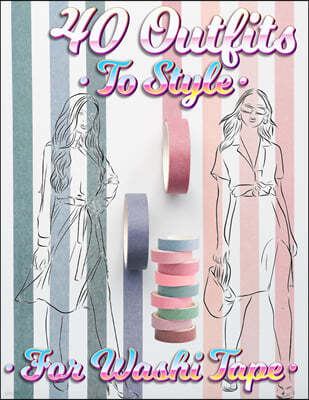 40 Outfits To Style For Washi Tape: Design Your Style Workbook: Winter, Summer, Fall outfits and More - Drawing Workbook for Teens, and Adults
