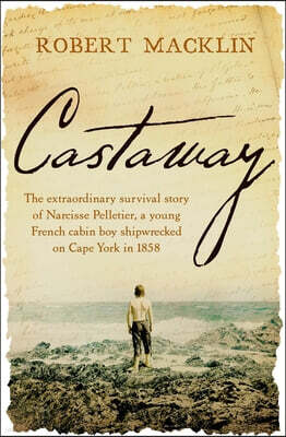 Hachette Australia Castaway: The Extraordinary Survival Story of Narcisse Pelletier, a Young French Cabin Boy Shipwrecked on Cape York in 1858