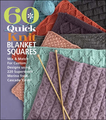 60 Quick Knit Blanket Squares: Mix & Match for Custom Designs Using 220 Superwash(r) Merino from Cascade Yarns(r)