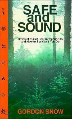 Safe and Sound: How Not to Get Lost in the Woods and How to Survive If You Do