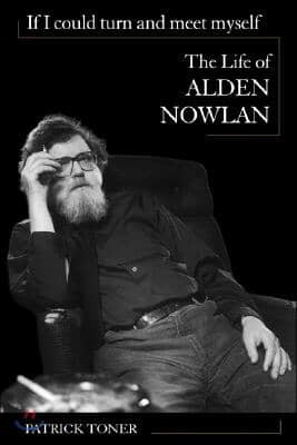 If I Could Turn and Meet Myself: The Life of Alden Nowlan