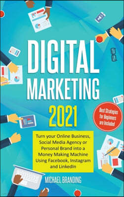 Digital Marketing 2021: Turn your Online Business, Social Media Agency or Personal Brand into a Money Making Machine Using Facebook, Instagram