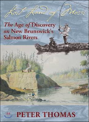 Lost Land of Moses: The Age of Discovery on New Brunswick&#146s Salmon Rivers