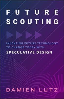 Future Scouting: How to design future inventions to change today by combining speculative design, design fiction, design thinking, life