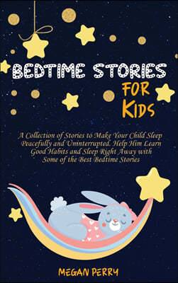 Bedtime Stories for Kids: Collection of Stories to Make Your Child Sleep Peacefully and Uninterrupted. Help Him Learn Good Habits and Sleep Righ