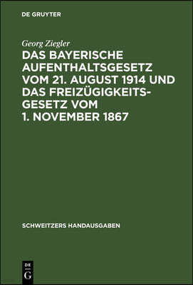Das Bayerische Aufenthaltsgesetz Vom 21. August 1914 Und Das Freizügigkeitsgesetz Vom 1. November 1867: Mit Den Vollzugsvorschriften Und Den Übrigen E