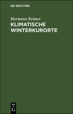 Klimatische Winterkurorte: Mit Besonderer Rucksicht Auf Die Winterstationen Der Schweiz, Tirols, Oberitaliens Und Des Sudlichen Frankreichs. Ein
